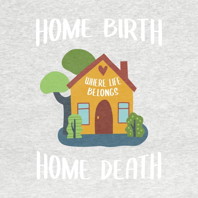 Home Birth Home Death - House - White Text by Doulaing The Doula